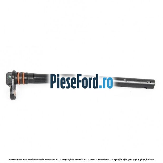 Senzor nivel ulei echipare cutie MT82 sau 8/10 trepte Ford Transit 2019-2023 2.0 EcoBlue 105 cp BJFA, BJFB, YLF6, YLFA, YLFB, YLFS diesel