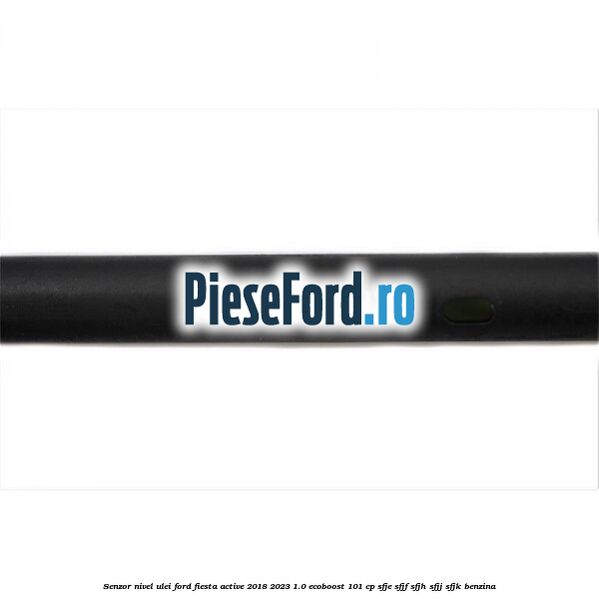 Senzor nivel ulei Ford Fiesta Active 2018-2023 1.0 EcoBoost 101 cp SFJE, SFJF, SFJH, SFJJ, SFJK benzina