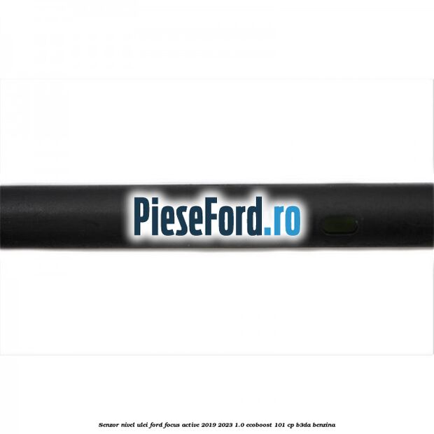 Senzor nivel ulei Ford Focus Active 2019-2023 1.0 EcoBoost 101 cp Senzor nivel ulei Ford Focus Active 2019-2023 1.0 EcoBoost 101 cp B3DA benzina