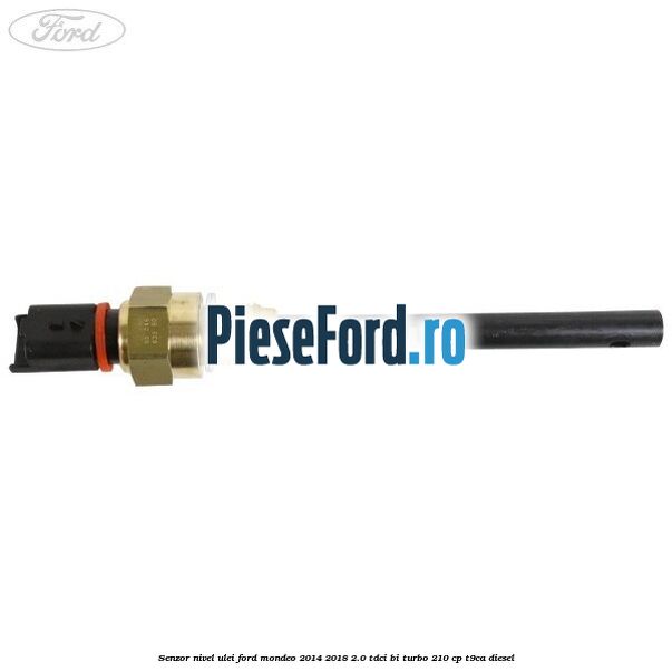 Senzor nivel ulei Ford Mondeo 2014-2018 2.0 TDCi Bi-Turbo 210 cp T9CA diesel