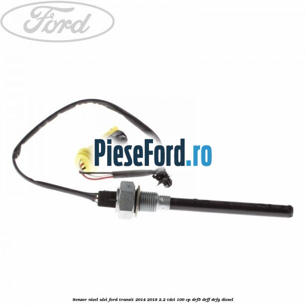 Senzor nivel ulei Ford Transit 2014-2018 2.2 TDCi 100 cp DRF5, DRFF, DRFG diesel