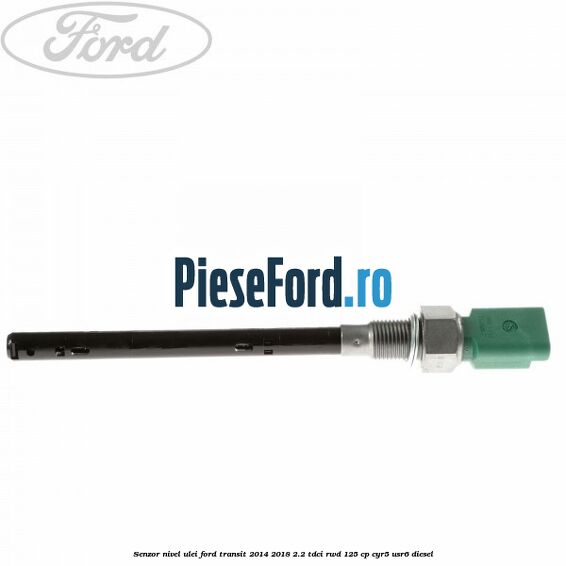 Senzor nivel ulei Ford Transit 2014-2018 2.2 TDCi RWD 125 cp CYR5, USR6 diesel