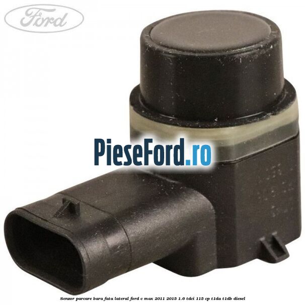 Senzor parcare bara fata lateral Ford C-Max 2011-2015 1.6 TDCi 115 cp Senzor parcare bara fata lateral Ford C-Max 2011-2015 1.6 TDCi 115 cp T1DA, T1DB diesel