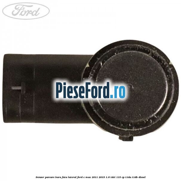 Senzor parcare bara fata lateral Ford C-Max 2011-2015 1.6 TDCi 115 cp Senzor parcare bara fata lateral Ford C-Max 2011-2015 1.6 TDCi 115 cp T1DA, T1DB diesel