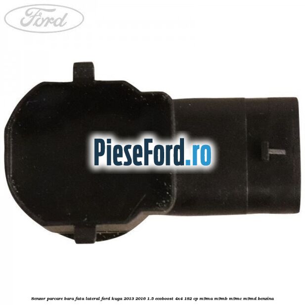 Senzor parcare bara fata lateral Ford Kuga 2013-2016 1.5 EcoBoost 4x4 182 cp M9MA, M9MB, M9MC, M9MD benzina