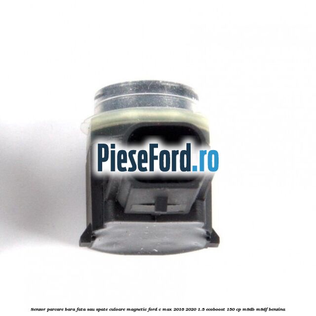 Senzor parcare bara fata sau spate culoare magnetic Ford C-Max 2016-2020 1.5 EcoBoost 150 cp M8DB, M8DF benzina