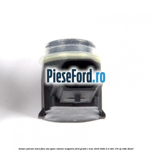 Senzor parcare bara fata sau spate culoare magnetic Ford Grand C-Max 2016-2020 2.0 TDCi 170 cp T8DE diesel