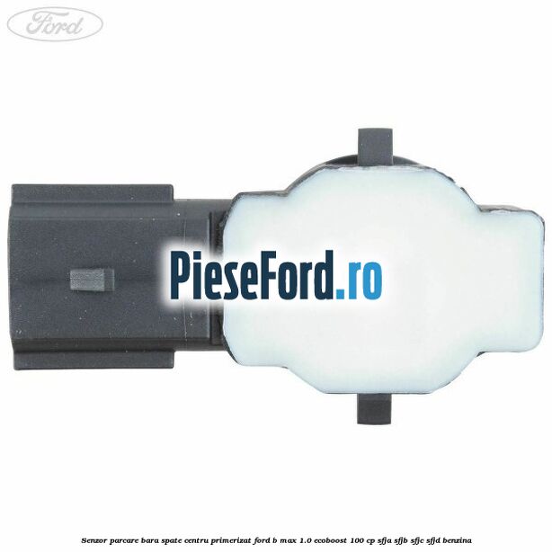 Senzor parcare bara spate centru primerizat Ford B-Max 1.0 EcoBoost 100 cp SFJA, SFJB, SFJC, SFJD benzina