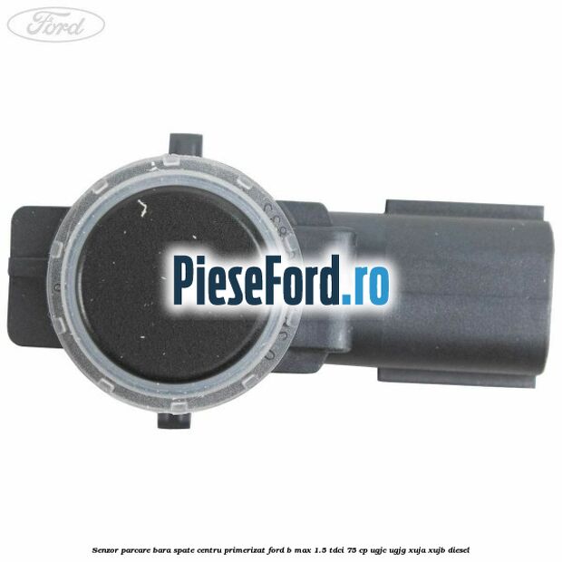 Senzor parcare bara spate centru primerizat Ford B-Max 1.5 TDCi 75 cp UGJC, UGJG, XUJA, XUJB diesel