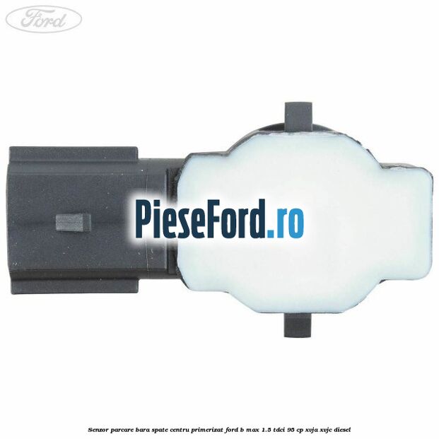 Senzor parcare bara spate centru primerizat Ford B-Max 1.5 TDCi 95 cp XVJA, XVJC diesel