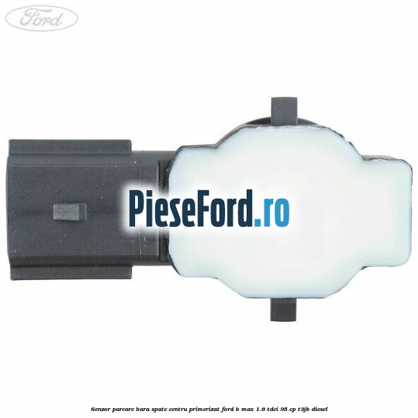 Senzor parcare bara spate centru primerizat Ford B-Max 1.6 TDCi 95 cp T3JB diesel