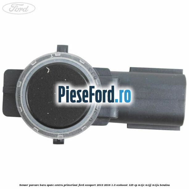 Senzor parcare bara spate centru primerizat Ford EcoSport 2013-2018 1.0 EcoBoost 125 cp M1JC, M1JJ, M1JU benzina