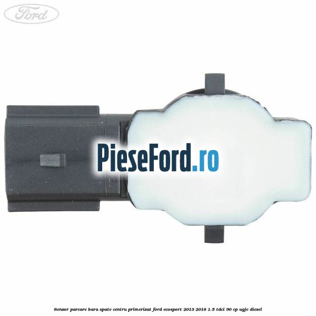 Senzor parcare bara spate centru primerizat Ford EcoSport 2013-2018 1.5 TDCi 90 cp UGJE diesel