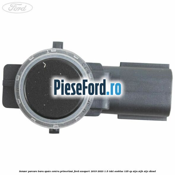 Senzor parcare bara spate centru primerizat Ford EcoSport 2019-2023 1.5 TDCi EcoBlue 125 cp ZTJA, ZTJB, ZTJC diesel