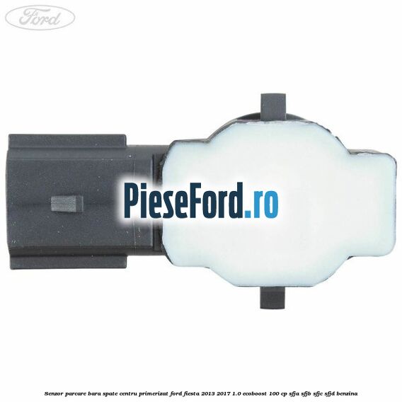 Senzor parcare bara spate centru primerizat Ford Fiesta 2013-2017 1.0 EcoBoost 100 cp SFJA, SFJB, SFJC, SFJD benzina