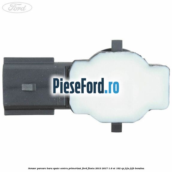 Senzor parcare bara spate centru primerizat Ford Fiesta 2013-2017 1.6 ST 182 cp Senzor parcare bara spate centru primerizat Ford Fiesta 2013-2017 1.6 ST 182 cp JTJA, JTJB benzina