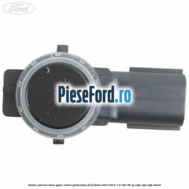 Senzor parcare bara spate centru primerizat Ford Fiesta 2013-2017 1.6 TDCi 95 cp Senzor parcare bara spate centru primerizat Ford Fiesta 2013-2017 1.6 TDCi 95 cp T3JA, TZJA, TZJB diesel