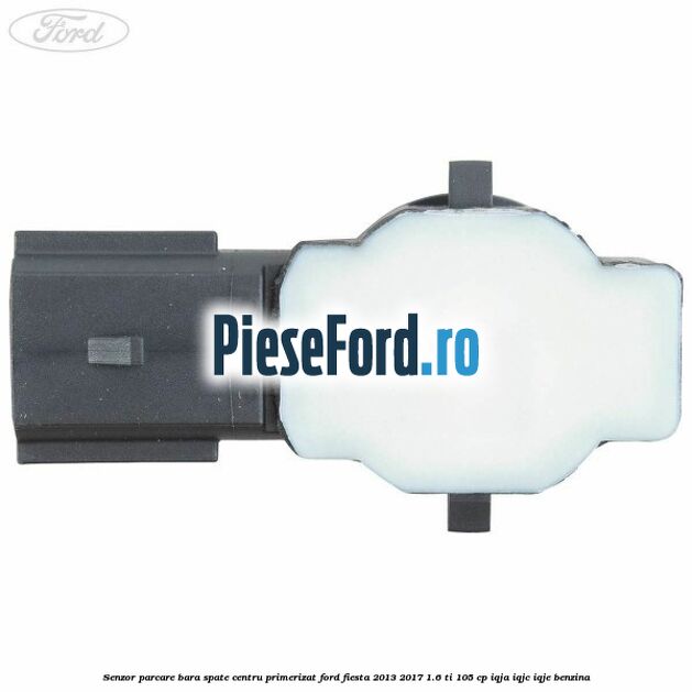 Senzor parcare bara spate centru primerizat Ford Fiesta 2013-2017 1.6 Ti 105 cp IQJA, IQJC, IQJE benzina