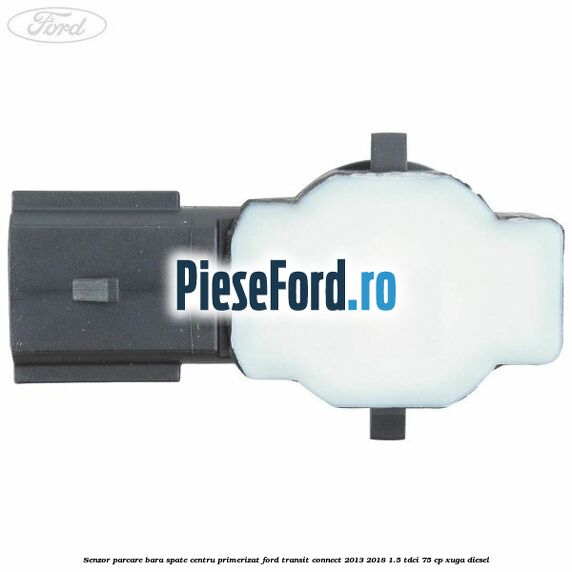 Senzor parcare bara spate centru primerizat Ford Transit Connect 2013-2018 1.5 TDCi 75 cp XUGA diesel