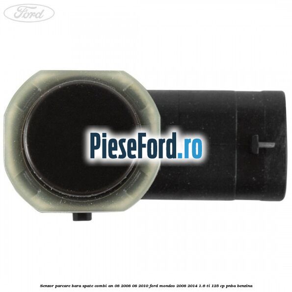 Senzor parcare bara spate combi an 08/2008-08/2010 Ford Mondeo 2008-2014 1.6 Ti 125 cp PNBA benzina