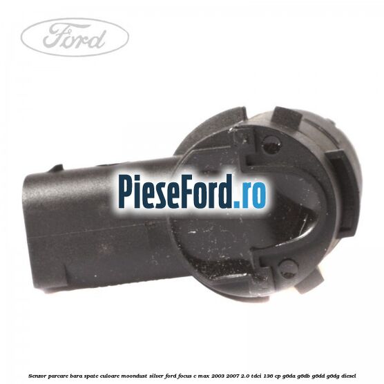 Senzor parcare bara spate culoare moondust silver Ford Focus C-Max 2003-2007 2.0 TDCi 136 cp Senzor parcare bara spate culoare moondust silver Ford Focus C-Max 2003-2007 2.0 TDCi 136 cp G6DA, G6DB, G6DD, G6DG diesel