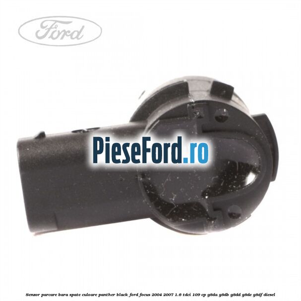 Senzor parcare bara spate culoare panther black Ford Focus 2004-2007 1.6 TDCi 109 cp Senzor parcare bara spate culoare panther black Ford Focus 2004-2007 1.6 TDCi 109 cp G8DA, G8DB, G8DD, G8DE, G8DF diesel