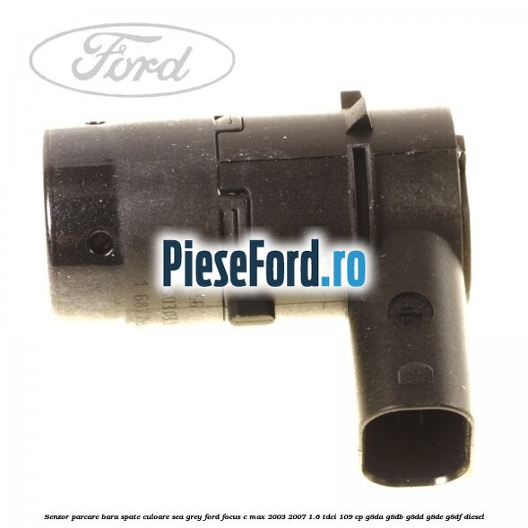 Senzor parcare bara spate culoare sea grey Ford Focus C-Max 2003-2007 1.6 TDCi 109 cp Senzor parcare bara spate culoare sea grey Ford Focus C-Max 2003-2007 1.6 TDCi 109 cp G8DA, G8DB, G8DD, G8DE, G8DF diesel