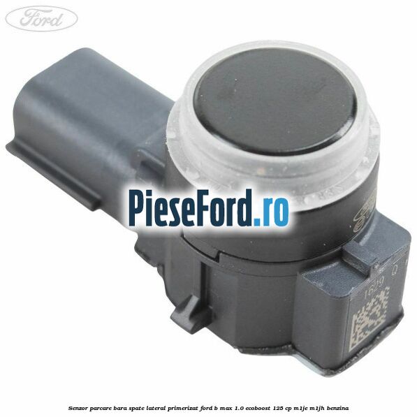 Senzor parcare bara spate lateral primerizat Ford B-Max 1.0 EcoBoost 125 cp M1JE, M1JH benzina