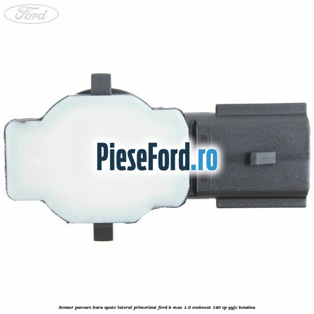 Senzor parcare bara spate lateral primerizat Ford B-Max 1.0 EcoBoost 140 cp YYJC benzina