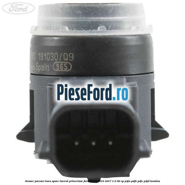 Senzor parcare bara spate lateral primerizat Ford Fiesta 2013-2017 1.0 80 cp P4JA, P4JB, P4JC, P4JD benzina