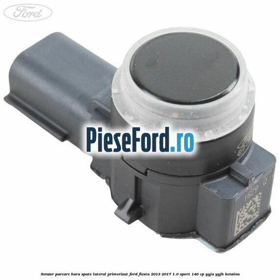 Senzor parcare bara spate lateral primerizat Ford Fiesta 2013-2017 1.0 Sport 140 cp YYJA, YYJB benzina