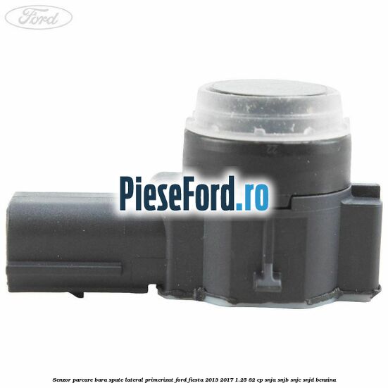 Senzor parcare bara spate lateral primerizat Ford Fiesta 2013-2017 1.25 82 cp SNJA, SNJB, SNJC, SNJD benzina