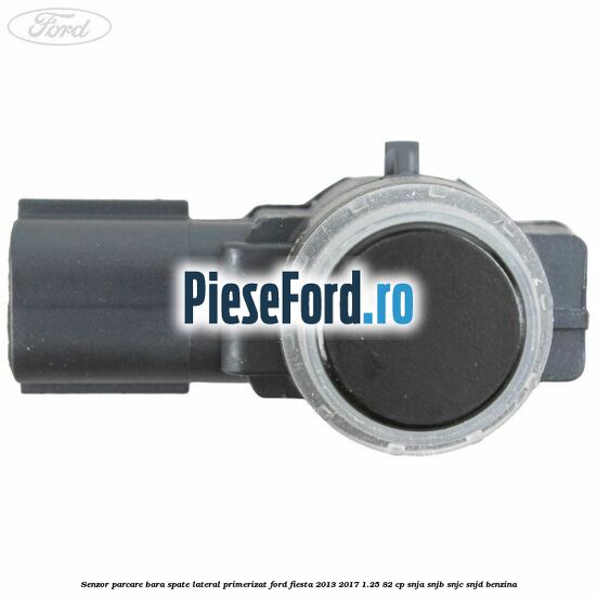 Senzor parcare bara spate lateral primerizat Ford Fiesta 2013-2017 1.25 82 cp SNJA, SNJB, SNJC, SNJD benzina
