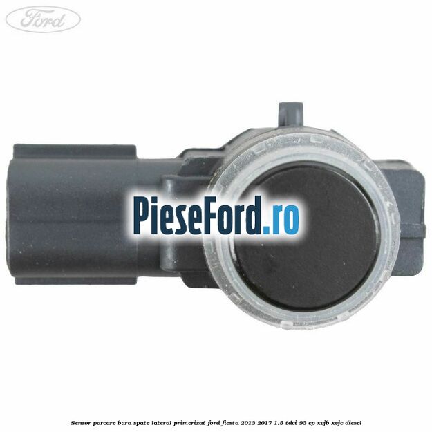 Senzor parcare bara spate lateral primerizat Ford Fiesta 2013-2017 1.5 TDCi 95 cp XVJB, XVJC diesel