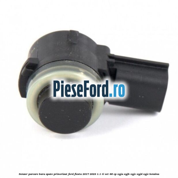 Senzor parcare bara spate primerizat Ford Fiesta 2017-2023 1.1 Ti-VCT 86 cp XYJA, XYJB, XYJC, XYJD, XYJE benzina