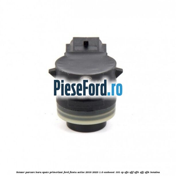 Senzor parcare bara spate primerizat Ford Fiesta Active 2018-2023 1.0 EcoBoost 101 cp SFJE, SFJF, SFJH, SFJJ, SFJK benzina