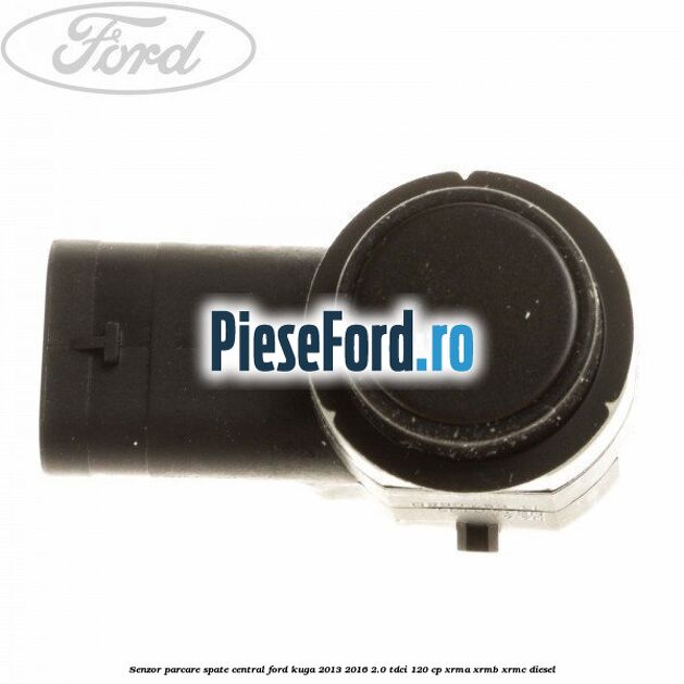 Senzor parcare spate central Ford Kuga 2013-2016 2.0 TDCi 120 cp XRMA, XRMB, XRMC diesel