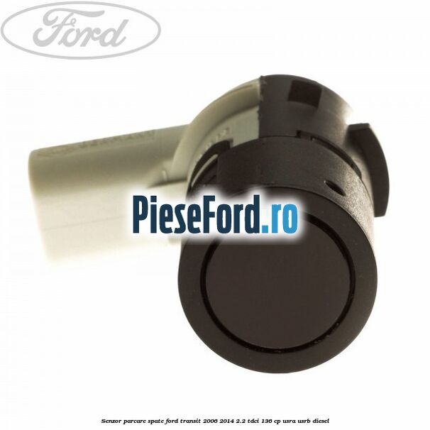 Senzor parcare spate Ford Transit 2006-2014 2.2 TDCi 136 cp USRA, USRB diesel