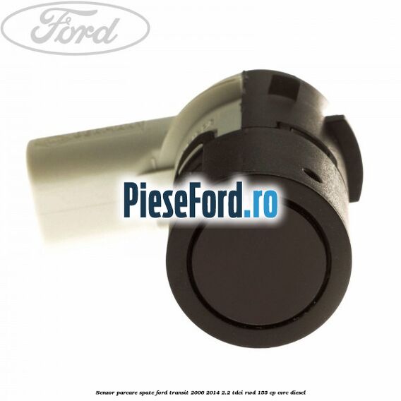 Senzor parcare spate Ford Transit 2006-2014 2.2 TDCi RWD 155 cp CVRC diesel