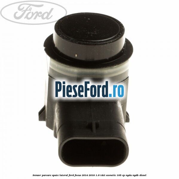 Senzor parcare spate lateral Ford Focus 2014-2018 1.6 TDCi ECOnetic 105 cp NGDA, NGDB diesel