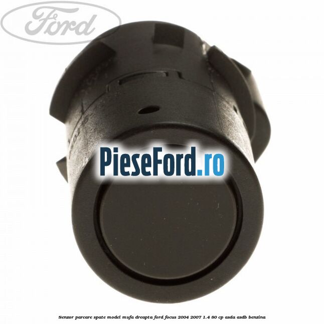Senzor parcare spate model mufa dreapta Ford Focus 2004-2007 1.4 80 cp Senzor parcare spate model mufa dreapta Ford Focus 2004-2007 1.4 80 cp ASDA, ASDB benzina