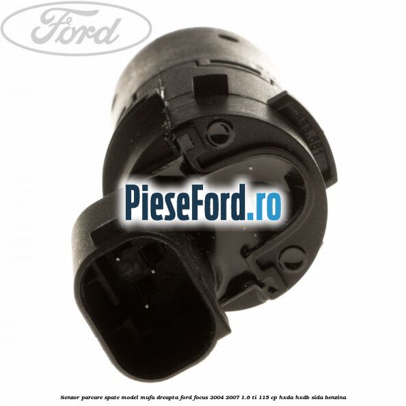 Senzor parcare spate model mufa dreapta Ford Focus 2004-2007 1.6 Ti 115 cp HXDA, HXDB, SIDA benzina