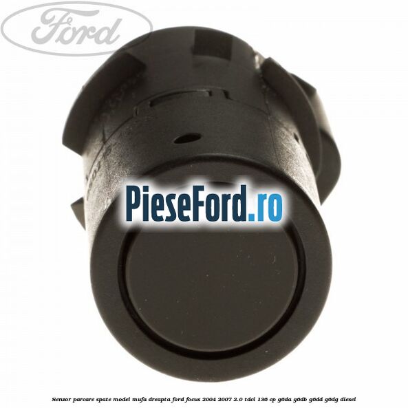 Senzor parcare spate model mufa dreapta Ford Focus 2004-2007 2.0 TDCi 136 cp G6DA, G6DB, G6DD, G6DG diesel