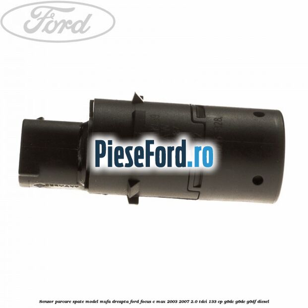 Senzor parcare spate model mufa dreapta Ford Focus C-Max 2003-2007 2.0 TDCi 133 cp G6DC, G6DE, G6DF diesel
