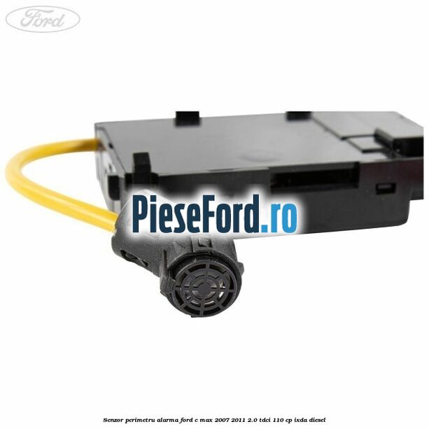 Senzor perimetru alarma Ford C-Max 2007-2011 2.0 TDCi 110 cp IXDA diesel