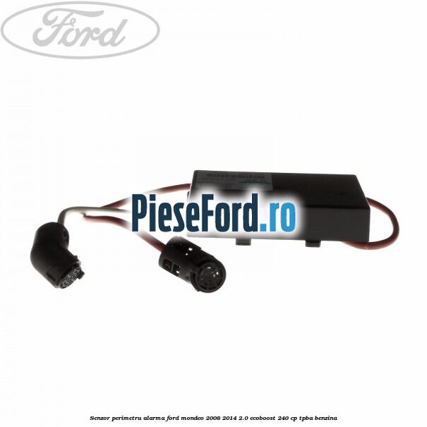 Senzor perimetru alarma Ford Mondeo 2008-2014 2.0 EcoBoost 240 cp Senzor perimetru alarma Ford Mondeo 2008-2014 2.0 EcoBoost 240 cp TPBA benzina