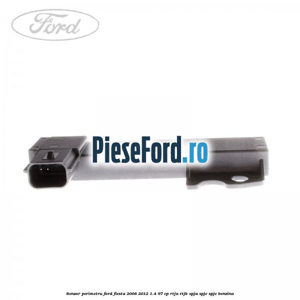 Senzor perimetru Ford Fiesta 2008-2012 1.4 97 cp RTJA, RTJB, SPJA, SPJC, SPJE benzina