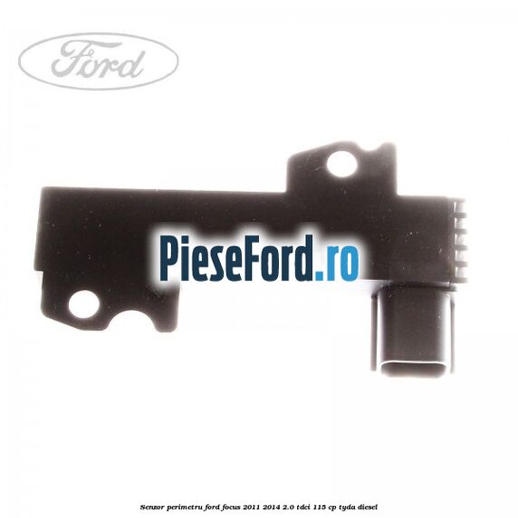 Senzor perimetru Ford Focus 2011-2014 2.0 TDCi 115 cp Senzor perimetru Ford Focus 2011-2014 2.0 TDCi 115 cp TYDA diesel