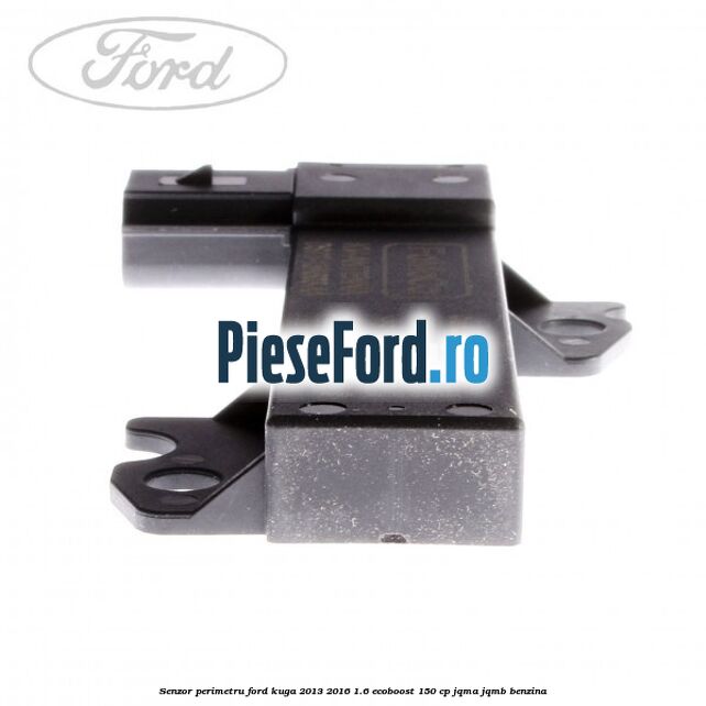 Senzor perimetru Ford Kuga 2013-2016 1.6 EcoBoost 150 cp JQMA, JQMB benzina