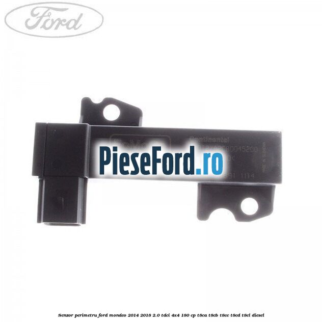 Senzor perimetru Ford Mondeo 2014-2018 2.0 TDCi 4x4 180 cp T8CA, T8CB, T8CC, T8CD, T8CL diesel
